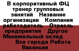 В корпоративный ФЦ тренер групповых занятий › Название организации ­ Компания-работодатель › Отрасль предприятия ­ Другое › Минимальный оклад ­ 13 500 - Все города Работа » Вакансии   . Забайкальский край